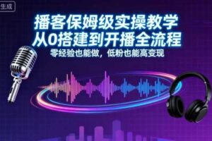 播客保姆级实操教学，从0搭建到开播全流程，零经验也能做，低粉也能高变现-麦资源网