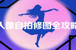 人像自拍修图全攻略：含基础、构图、多种风格拍摄技巧，拍出各类大片，展现独特美-麦资源网