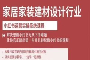 家居家装建材设计行业小红书运营实操系统课程，解决想做小红书无从下手难题让你真正踏出第一步-麦资源网