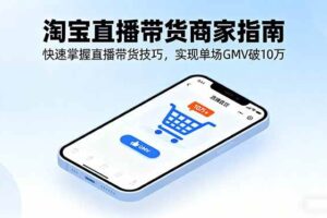 （16075期）淘宝直播带货商家指南，快速掌握直播带货技巧，实现单场GMV破10万-麦资源网