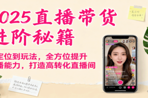 2025直播带货进阶秘籍，从定位到玩法，全方位提升主播能力，打造高转化直播间-麦资源网