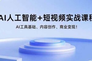 （15887期）AI人工智能+短视频实战课程：AI工具基础、内容创作、商业变现！-麦资源网