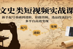 文史类短视频实战课，新手起号基础到进阶，拍摄剪辑、选品投流技巧，多平台高效变现-麦资源网