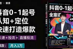 （16127期）抖音0-1起号全案课：认知+定位+直播投流+快速打造爆款，月入10万+秘籍-麦资源网