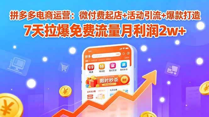 图片[1]-（15960期）拼多多电商运营：微付费起店+活动引流+爆款打造 7天拉爆免费流量月利润2w+