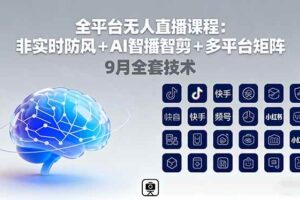 （16043期）全平台无人直播课程：非实时防风＋AI智播智剪＋多平台矩阵，9月全套技术-麦资源网