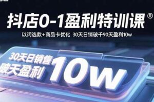 （15956期）抖店0-1盈利特训课：以词选款+商品卡优化 30天日销破千90天盈利10w-麦资源网