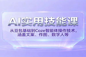 AI实用技能课，从豆包基础到Coze智能体操作技术，涵盖文案、作图、数字人等-麦资源网