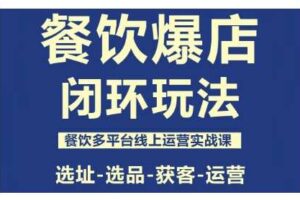 餐饮爆店闭环玩法，餐饮多平台线上运营实战课，选址-选品-获客-运营-麦资源网