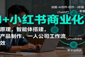 AI+小红书商业化，底层原理，智能体搭建，虚拟产品制作，一人公司工作流与提效-麦资源网