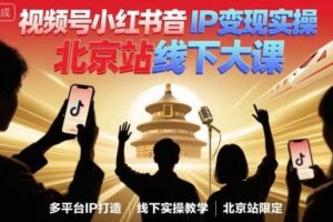 视频号小红书抖音IP变现实操北京站线下大课，40+行业短视频高变现姿势，100+IP高变现实操技术-麦资源网