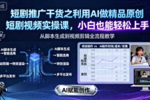短剧推广干货之利用AI做精品原创短剧视频实操课，小白也能轻松上手-麦资源网