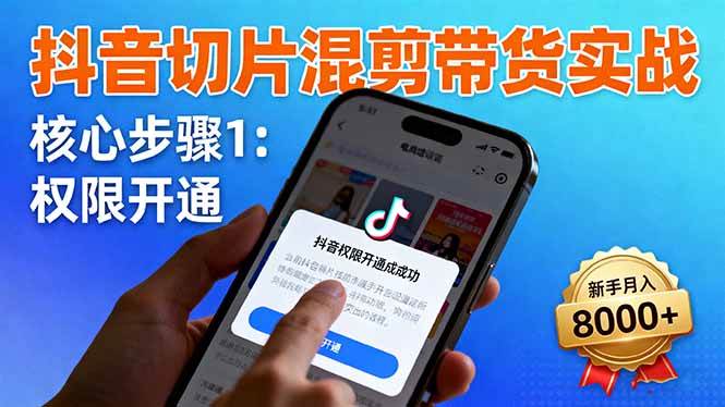 图片[1]-（16319期）抖音切片混剪带货实战：权限开通、商品挂车、混剪手法，新手月入8000+