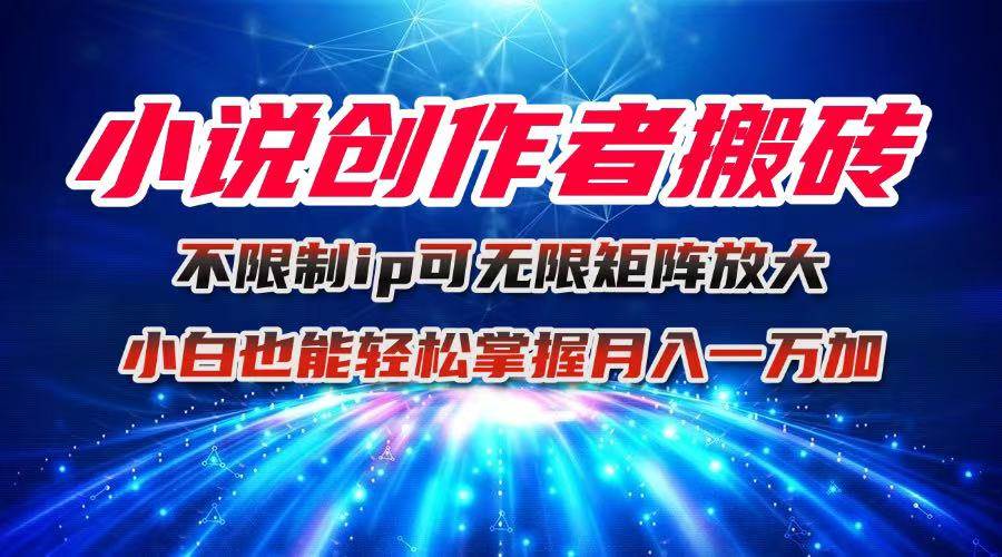 图片[1]-（16209期）小说创作者搬砖玩法，不限制IP简单无脑 可矩阵无限放大小白也能实现轻…