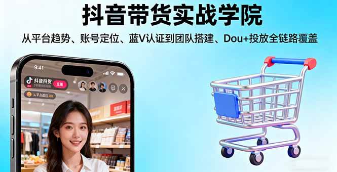 图片[1]-（16215期）抖音带货实战学院:从平台趋势/账号定位/蓝V认证到团队搭建/Dou+投放全链路