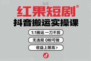 红果短剧拉新之抖音搬运实操课，1：1搬运，一刀不剪，无违规，0粉可做，收益上限高-麦资源网