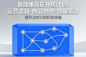 （16142期）新媒体高薪升核计划：运营逻辑-内容创作-数据驱动，提升200%的职场突破-麦资源网