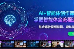 （16244期）AI+智能体创作课：掌握智能体全流程运营。包含爆款视频剪辑、避坑指南等-麦资源网
