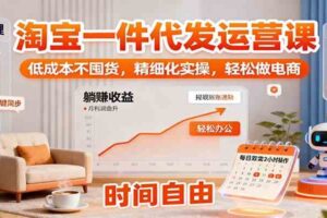 淘宝一件代发运营课：低成本不囤货，精细化实操，轻松做电商-麦资源网