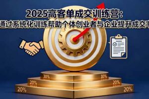 （16243期）2025高客单成交训练营：通过系统化训练帮助个体创业者与企业提升成交率-麦资源网