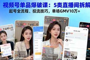 （16415期）视频号单品爆破课：5类直播间拆解、起号全流程、投流技巧，单场GMV10万+-麦资源网