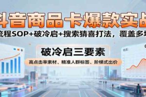 抖音商品卡爆款实战：全流程SOP+破冷启+搜索猜喜打法，覆盖多场景-麦资源网