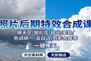照片后期特效合成课：换天空/加礼花/极光/星轨/色调统一/去白边/ 剪影合成等-麦资源网