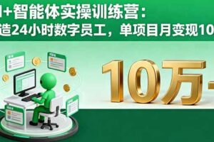 （16149期）AI+智能体实操训练营：打造24小时数字员工，单项目月变现10万+-麦资源网