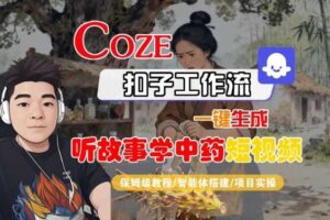 Coze扣子智能体工作流一键生成“听故事学中药“短视频，全流程保姆级教学-麦资源网
