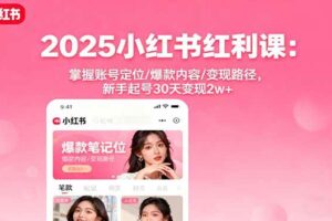 （16153期）2025小红书红利课：掌握账号定位/爆款内容/变现路径，新手起号30天变现2w+-麦资源网