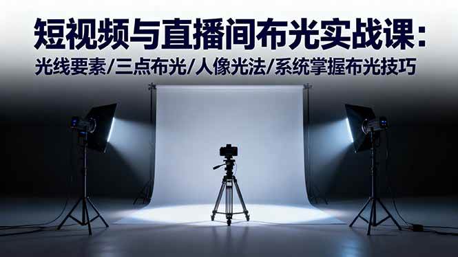 图片[1]-（16416期）短视频与直播间布光实战课：光线要素/三点布光/人像光法/系统掌握布光技巧