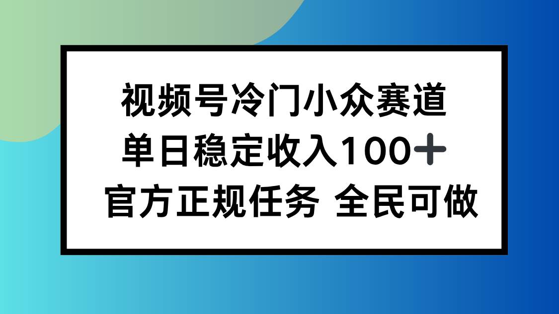图片[1]-（16234期）视频号小众赛道，单日稳定收入100+，适合所有人