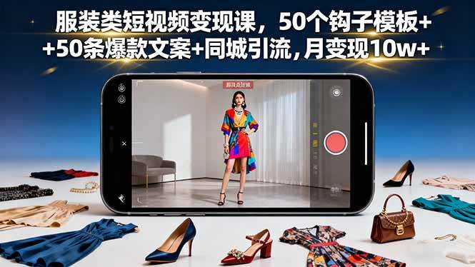 图片[1]-（16189期）服装类短视频变现课，50个钩子模板+50条爆款文案+同城引流，月变现10w+