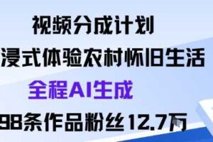 视频分成计划：沉浸式体验农村怀旧生活全程AI生成98条作品粉丝12.7W-麦资源网