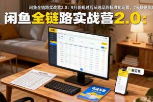 (16263期)闲鱼全链路实战营2.0:9月新规过后从选品到标准化运营,7天快速出单-麦资源网