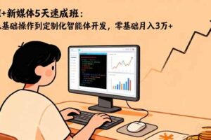 （16431期）AI+新媒体5天速成班：从基础操作到定制化智能体开发，零基础月入3万+-麦资源网