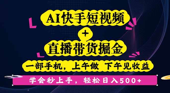 图片[1]-（16228期）AI快手短视频+直播带货掘金，一部手机，上午做 下午见收益，学会秒上手…