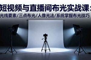 （16416期）短视频与直播间布光实战课：光线要素/三点布光/人像光法/系统掌握布光技巧-麦资源网