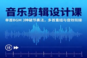 音乐剪辑设计课：单首BGM 3种破节奏法，多首重组与音效衔接-麦资源网
