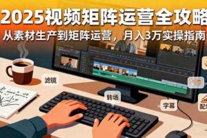 （16333期）2025短视频矩阵运营全攻略：从素材生产到矩阵运营，月入3万实操指南-麦资源网