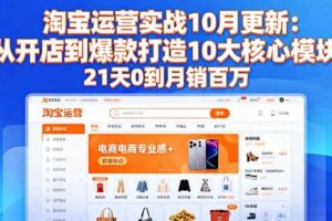 （16403期）淘宝运营实战10月更新：从开店到爆款打造10大核心模块，21天0到月销百万-麦资源网