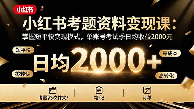 图片[1]-（16260期）小红书考题资料变现课：掌握短平快变现模式，单账号考试季日均收益2000元