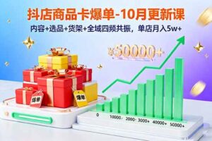 （16318期）抖店商品卡爆单-10月新课：内容+选品+货架+全域四频共振，单店月入5w+-麦资源网