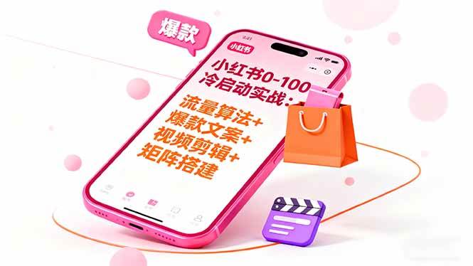 图片[1]-（16298期）小红书0-100冷启动实战：流量算法+爆款选品+爆款文案+视频剪辑+矩阵搭建