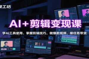 AI+剪辑变现课：学AI工具使用、掌握剪辑技巧，做爆款视频，接任务带货-麦资源网
