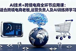 （16300期）AI技术+跨境电商全环节应用课:适合跨境电商老板,运营负责人及AI训练师学习-麦资源网