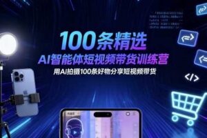 100条精选AI智能体短视频带货训练营，用AI拍摄100条好物分享短视频带货-麦资源网