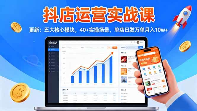 图片[1]-（16420期）抖店运营实战课-更新：五大核心模块，40+实操场景，单店日发万单月入10w+