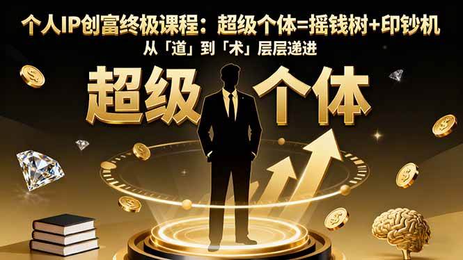 图片[1]-（16365期）个人IP创富终极课程：超级个体=摇钱树+印钞机，从「道」到「术」层层递进