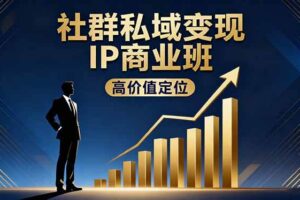 （16309期）社群私域变现IP商业班，高价值定位,精准引流,私聊成交，实践年盈利破百万-麦资源网